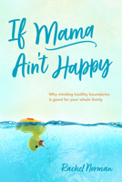 If Mama Ain't Happy: Why Minding Your Own Boundaries Is Good for the Whole Family 1496459806 Book Cover