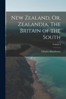 New Zealand, Or, Zealandia, The Britain of the South; Volume I 1017310181 Book Cover