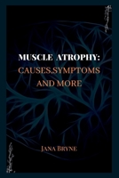 Muscle Atrophy: Causes, symptoms and more B0BMDC6F9G Book Cover