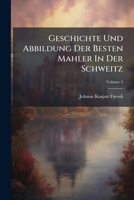 Geschichte Und Abbildung Der Besten Mahler In Der Schweitz, Volume 2 1246363038 Book Cover