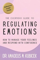 The Everyday Guide to Regulating Emotions: How to Manage Your Feelings and Respond with Confidence (The Emotional Intelligence Series) B0GFWPTJMB Book Cover