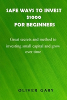 Safe ways to invest $1000 for beginners: Great secrets and methods to investing small capital and grow overtime B09BMLLSZ1 Book Cover