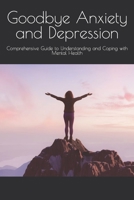 Goodbye Anxiety and Depression: Comprehensive Guide to Understanding and Coping with Mental Health B0BSTZ1PTH Book Cover