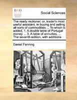 The ready reckoner; or trader's most useful assistant, in buying and selling all sorts of commodities ... To which is added, 1. A double table of ... with additions ... By Daniel Fenning, ... 1170976344 Book Cover
