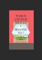 Which Church Should I Belong To?: Expose the Catholic Church with the Holy Bible. B09TDSWW1K Book Cover