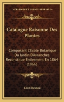 Catalogue Raisonne Des Plantes: Composant L'Ecole Botanique Du Jardin D'Avranches Reconstitue Entierment En 1864 (1866) 2329498667 Book Cover