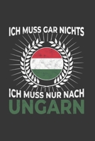 Ungarn Notizbuch: Ich Muss Gar Nichts - Ich Muss Nur Nach Ungarn / 6x9 Zoll / 120 linierte Seiten 1712448986 Book Cover