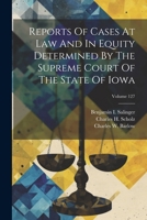 Reports Of Cases At Law And In Equity Determined By The Supreme Court Of The State Of Iowa; Volume 127 1022428551 Book Cover