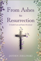 From Ashes to Resurrection: A Guided Lent and Easter Devotional B0DTPDZ794 Book Cover