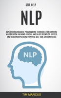 Self Help: NLP: Super Neurolinguistic Programming Techniques for Removing Manipulation and Mind Control and Enjoy Relentless Success and Relationships Using Hypnosis, Self Talk and Confidence 1989682324 Book Cover