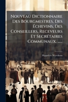Nouveau Dictionnaire Des Bourgmestres, Des Échevins, Des Conseillers, Receveurs Et Secrétaires Communaux, ...... 1271927373 Book Cover