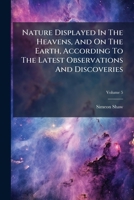 Nature Displayed In The Heavens, And On The Earth, According To The Latest Observations And Discoveries, Volume 5 1179235134 Book Cover