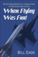 When Flying Was Fun!: An Autobiographical Compilation of Aviation Anecdotes 1424164079 Book Cover