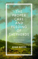 The Proper Care and Feeding of Shepherds: 10 Conversations about Spiritual and Emotional Health for Pastors 1087787580 Book Cover