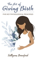 The Art of Giving Birth: Five Key Physiological Principles 1838229515 Book Cover