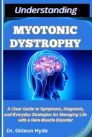 UNDERSTANDING MYOTONIC DYSTROPHY: A Clear Guide to Symptoms, Diagnosis, and Everyday Strategies for Managing Life with a Rare Muscle Disorder B0FFBM623B Book Cover