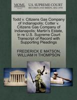 Todd v. Citizens Gas Company of Indianapolis; Cotter v. Citizens Gas Company of Indianapolis; Martin's Estate, In re U.S. Supreme Court Transcript of Record with Supporting Pleadings 1270240552 Book Cover