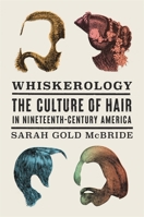 Whiskerology: The Culture of Hair in Nineteenth-Century America 0674249291 Book Cover