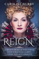 Reign: 16 secrets from 6 Queens to rule your world with clarity, connection & sovereignty (Sovereign Series) 0620984945 Book Cover