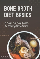 Bone Broth Diet Basics: A Step-By-Step Guide To Making Bone Broth: Boil Bones B09FCCLT19 Book Cover