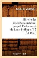 Histoire Des Deux Restaurations: Jusqu'a L'Ava]nement de Louis-Philippe. T 2 (A0/00d.1860) 2012669247 Book Cover