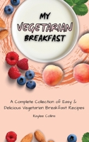 My Vegetarian Breakfast: A Complete Collection of Easy & Delicious Vegetarian Breakfast Recipes 1801456445 Book Cover