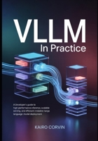 vLLM in Practice: A Developer’s Guide to High-Performance Inference, Scalable Serving, and Efficient Large Language Model Deployment B0GV7WB1CX Book Cover