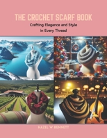 The Crochet Scarf Book: Crafting Elegance and Style in Every Thread B0CRB7VPGC Book Cover
