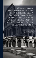 Commentaries. Translated Into English; to Which is Prefixed a Discourse Concerning the Roman art of war by William Duncan. With a Life of Caius Julius Caesar by Leonard Schmitz B0FHCM2Y63 Book Cover