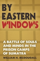 By Eastern Windows: The Story Of A Battle Of Souls And Minds In The Prison Camps Of Sumatra B0CQZ7CWN4 Book Cover