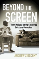 Beyond the Screen: Youth Ministry for the Connected But Alone Generation 1501810073 Book Cover