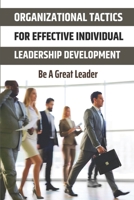 Organizational Tactics For Effective Individual Leadership Development: Be A Great Leader: Achieve Breakthrough Growth B09BLY79VC Book Cover