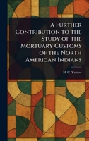 A Further Contribution to the Study of the Mortuary Customs of the North American Indians 1023072351 Book Cover
