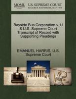 Bayside Bus Corporation v. U S U.S. Supreme Court Transcript of Record with Supporting Pleadings 1270327968 Book Cover