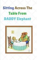 Sitting Across The Table From Daddy Elephant: story book with 50 pages with a glossy cover finish touch 1719831408 Book Cover