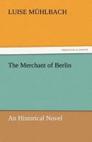 The Works of Louise Muhlbach, The Merchant of Berlin 1515024458 Book Cover