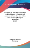 Catalogue Of The Choice Collection Of First Editions Of English And American Authors And Association Books Formed By George M. Williamson 1120884675 Book Cover