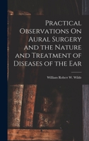 Practical Observations On Aural Surgery and the Nature and Treatment of Diseases of the Ear 101838040X Book Cover