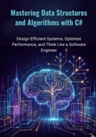 Mastering Data Structures and Algorithms with C#: Design Efficient Systems, Optimize Performance, and Think Like a Software Engineer B0G7RVWLDQ Book Cover