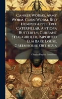 Canker Worms, Army Worm, Corn Worm, Red Humped Apple Tree Caterpillar, Antiopa Butterfly, Currant Stem-girdler, Imported Elm Bark Louse, Greenhouse Orthezia 1024712680 Book Cover