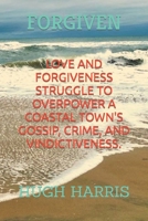 Forgiven : Love and Forgiveness Struggle to Overpower Small Town Gossip, Crime and Vindictiveness 1070686476 Book Cover