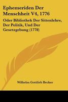 Ephemeriden Der Menschheit V4, 1776: Oder Bibliothek Der Sittenlehre, Der Politik, Und Der Gesetzgebung (1778) 1166047113 Book Cover