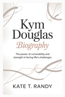 KYM DOUGLAS BIOGRRAPHY: The Power of Vulnerability and Strength in Facing Life’s Challenges B0F43XRP4N Book Cover