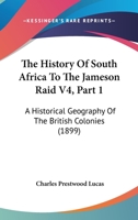 The History Of South Africa To The Jameson Raid V4, Part 1: A Historical Geography Of The British Colonies 116722910X Book Cover