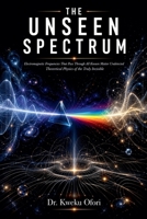 The Unseen Spectrum: Electromagnetic Frequencies That Pass Through All Known Matter Undetected Theoretical Physics of the Truly Invisible B0H4S5FJXL Book Cover