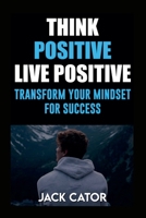 Think Positive, Live Positive: Transform Your Mindset for Success B0F5ZGFHLR Book Cover