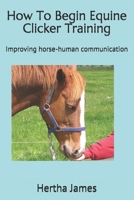 How to Begin Equine Clicker Training: Improving Horse-Human Communication 1517451078 Book Cover