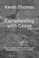 Cartwheeling with Geese: Short stories from a Rhodesian boyhood circa 1955 to 1967 B08C97THCZ Book Cover