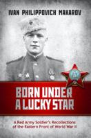 Born Under a Lucky Star: A Red Army Soldier's Recollections of the Eastern Front of World War II B0BZR69234 Book Cover