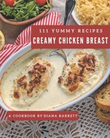 111 Yummy Creamy Chicken Breast Recipes: The Best Yummy Creamy Chicken Breast Cookbook that Delights Your Taste Buds B08JJL6JJD Book Cover